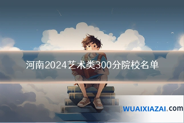 河南2024艺术类300分院校名单