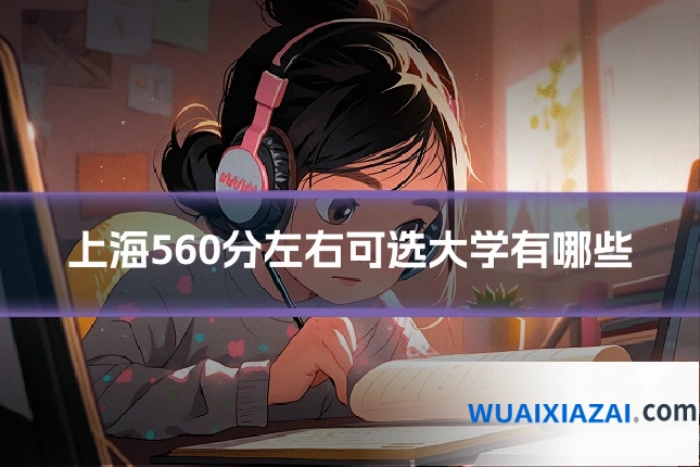 上海560分左右可选大学有哪些