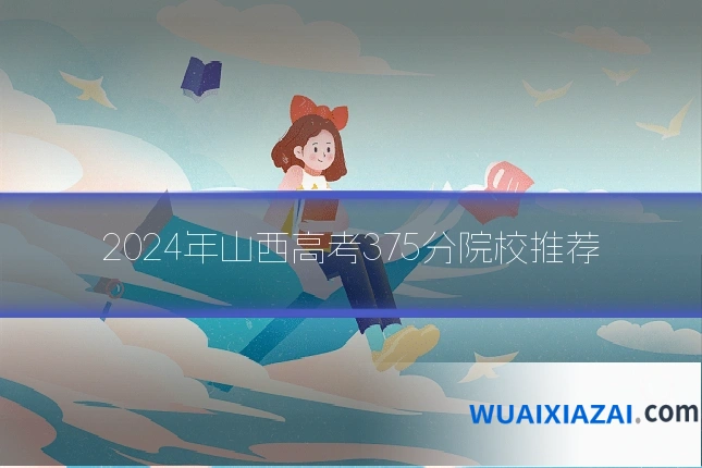 2024年山西高考375分院校推荐