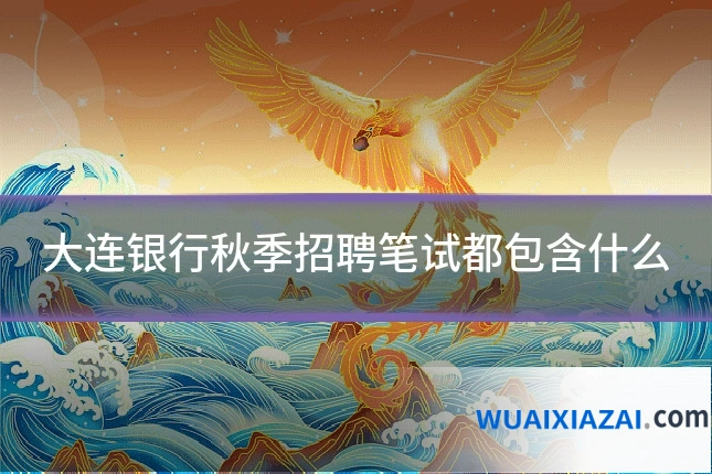 大连银行秋季招聘笔试都包含什么