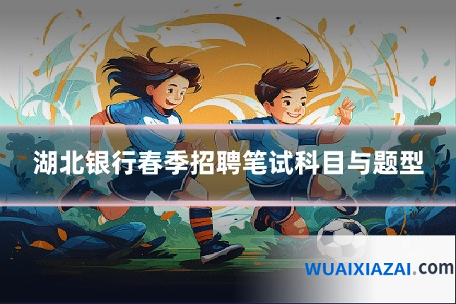 湖北银行春季招聘笔试科目与题型