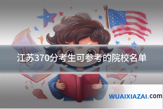 江苏370分考生可参考的院校名单