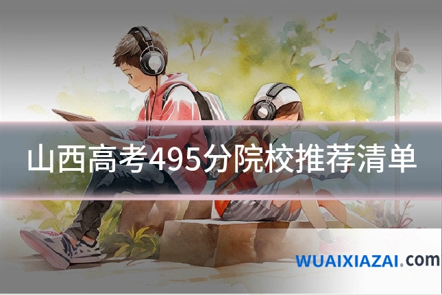 山西高考495分院校推荐清单