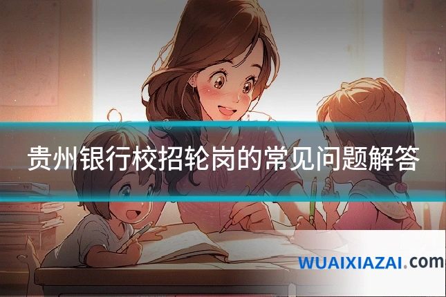 贵州银行校招轮岗的常见问题解答