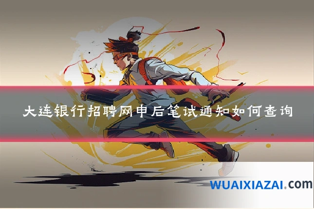 大连银行招聘网申后笔试通知如何查询