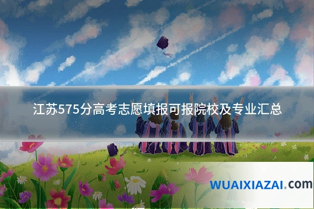 江苏575分高考志愿填报可报院校及专业汇总
