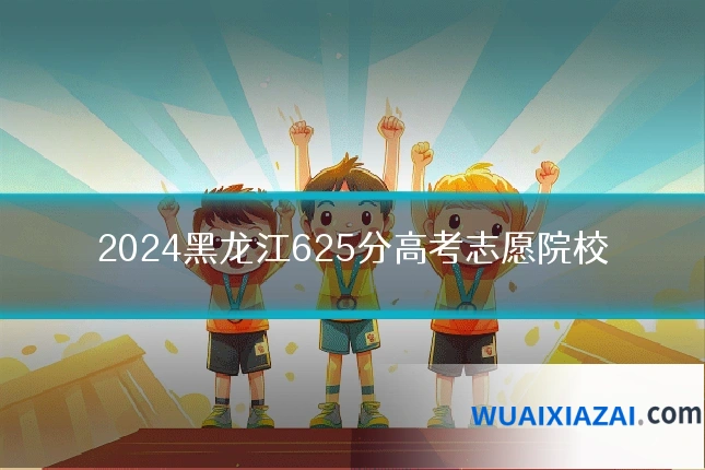 2024黑龙江625分高考志愿院校