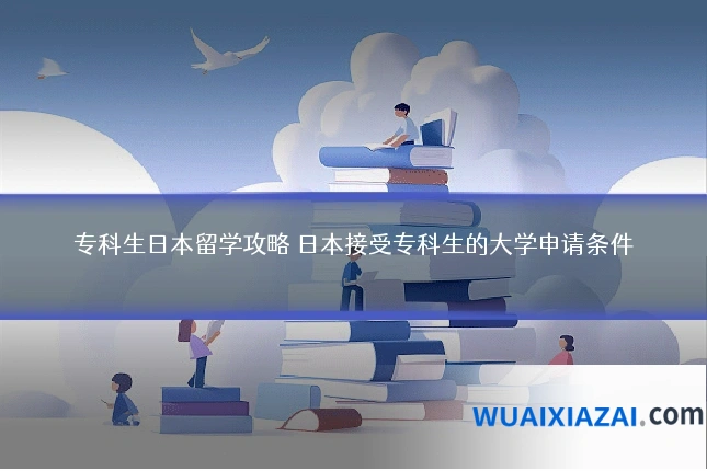 专科生日本留学攻略 日本接受专科生的大学申请条件