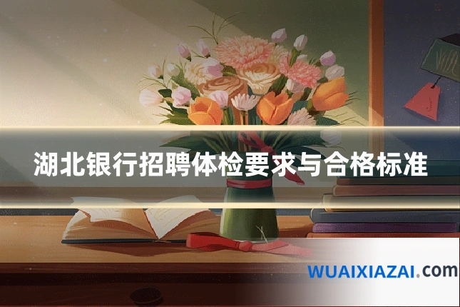 湖北银行招聘体检要求与合格标准