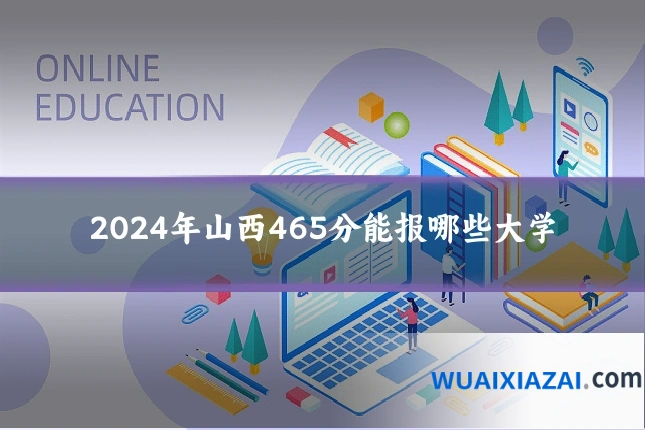 2024年山西465分能报哪些大学