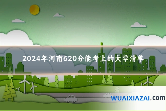 2024年河南620分能考上的大学清单