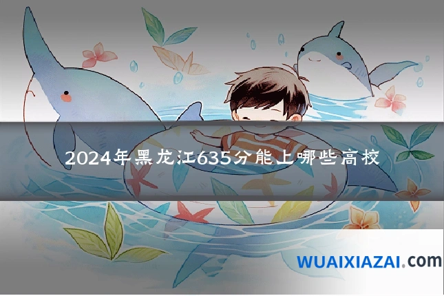 2024年黑龙江635分能上哪些高校