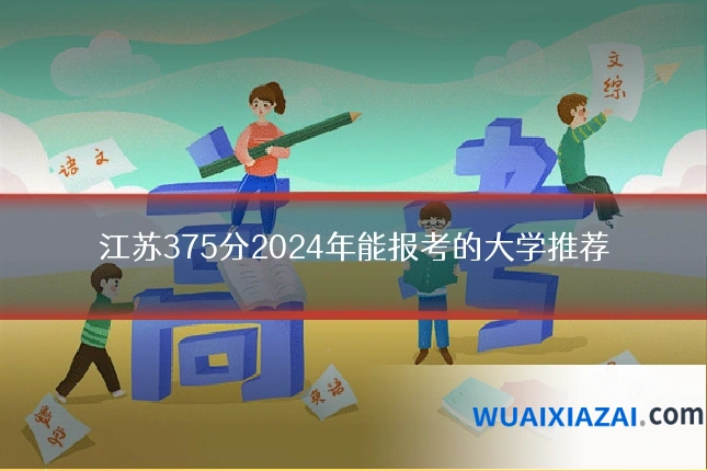 江苏375分2024年能报考的大学推荐