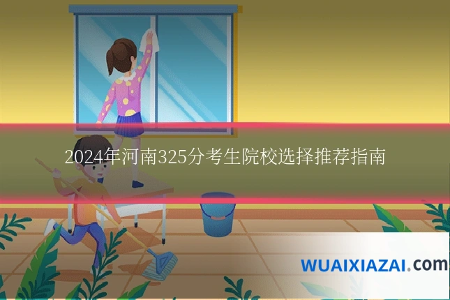 2024年河南325分考生院校选择推荐指南
