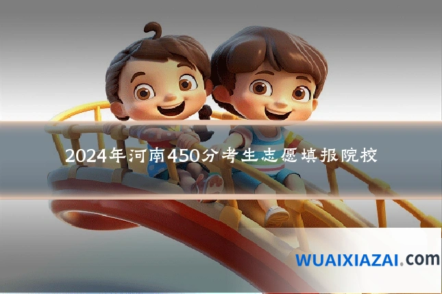 2024年河南450分考生志愿填报院校