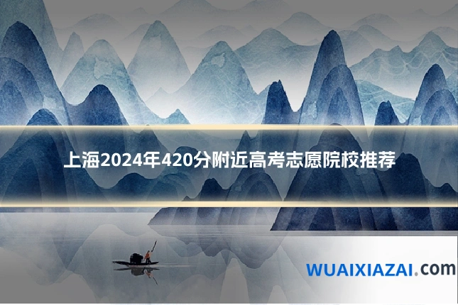 上海2024年420分附近高考志愿院校推荐