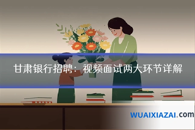 甘肃银行招聘：视频面试两大环节详解