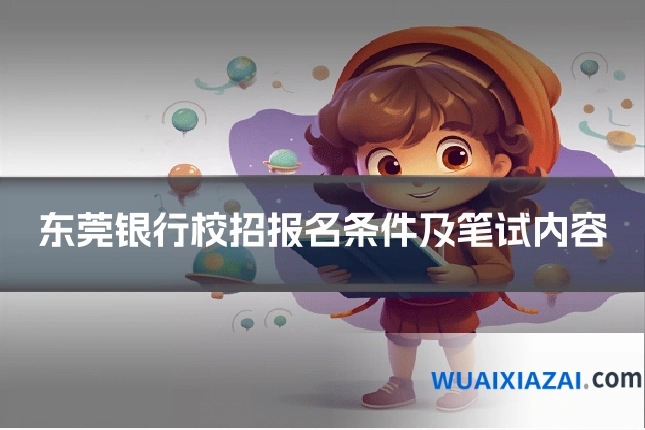 东莞银行校招报名条件及笔试内容