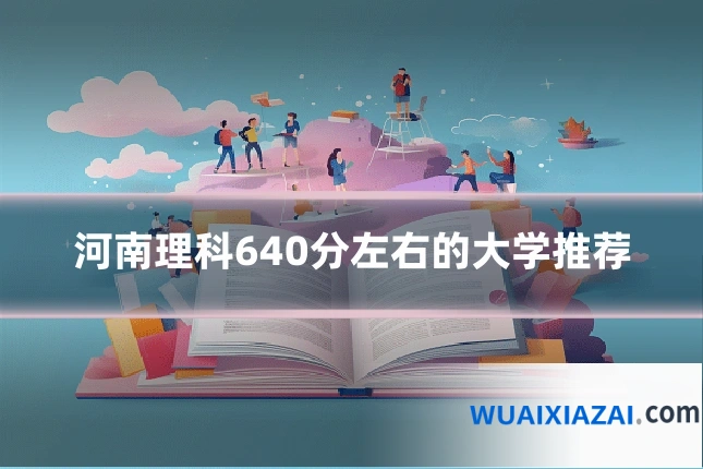 河南理科640分左右的大学推荐