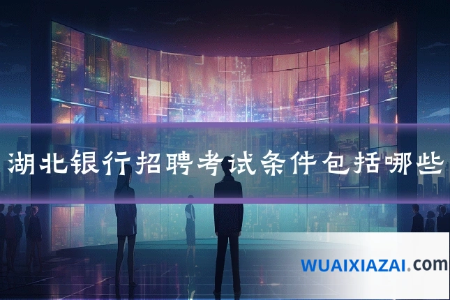 湖北银行招聘考试条件包括哪些