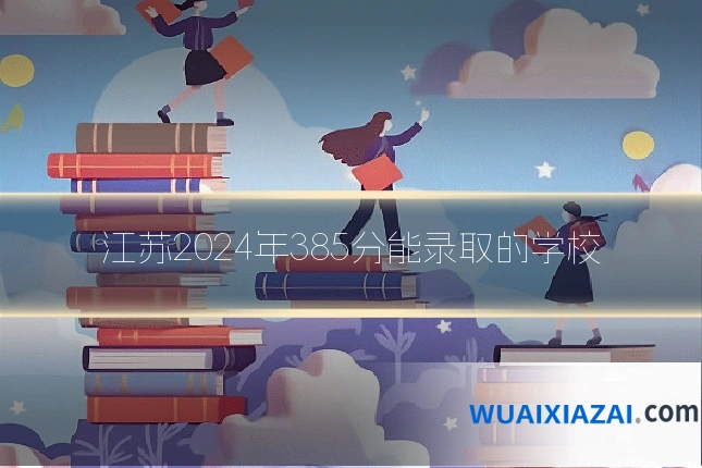 江苏2024年385分能录取的学校
