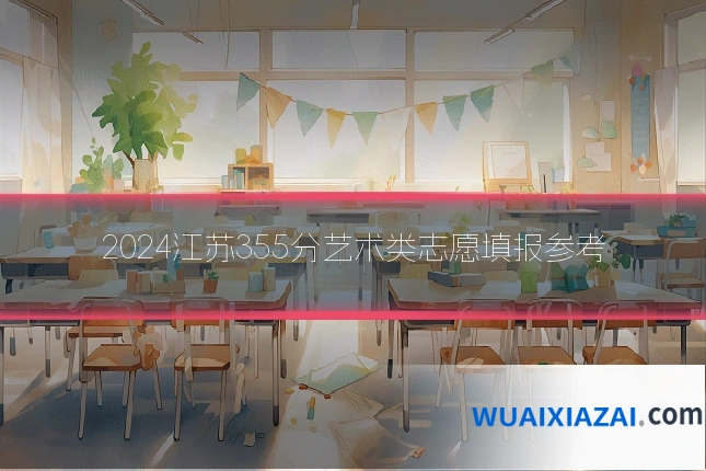 2024江苏355分艺术类志愿填报参考