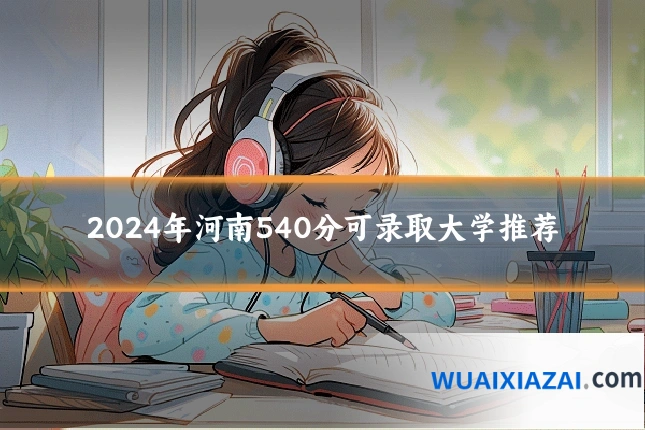 2024年河南540分可录取大学推荐