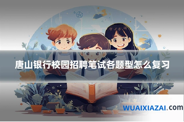 唐山银行校园招聘笔试各题型怎么复习