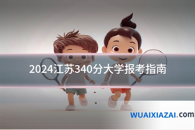 2024江苏340分大学报考指南