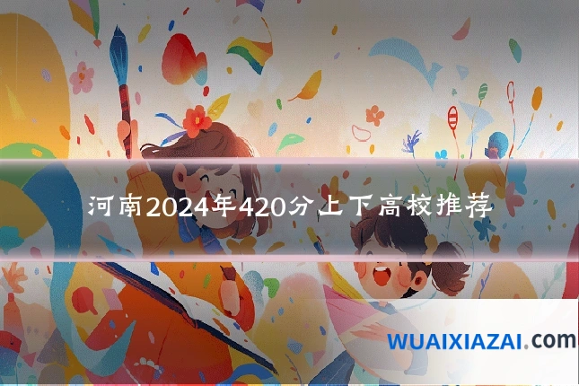 河南2024年420分上下高校推荐