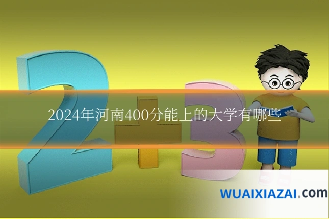 2024年河南400分能上的大学有哪些