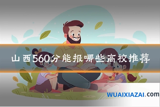山西560分能报哪些高校推荐