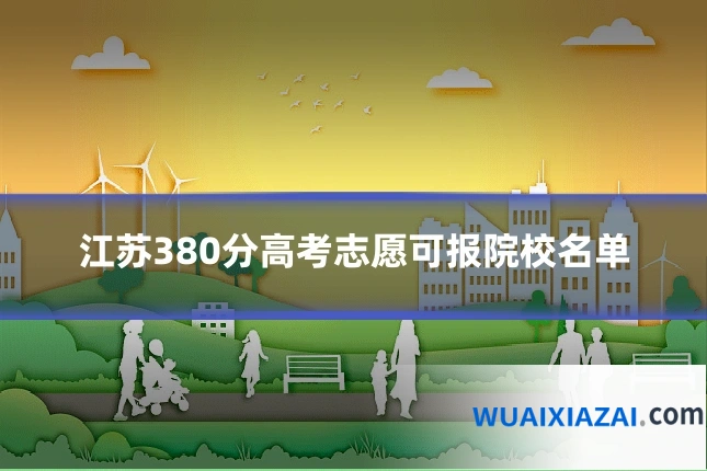 江苏380分高考志愿可报院校名单