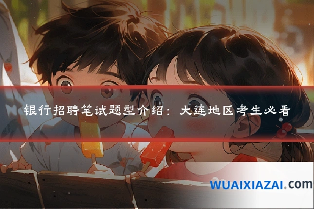 银行招聘笔试题型介绍：大连地区考生必看