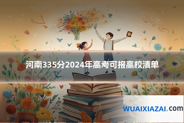 河南335分2024年高考可报高校清单