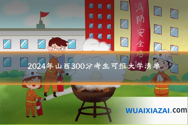 2024年山西300分考生可报大学清单