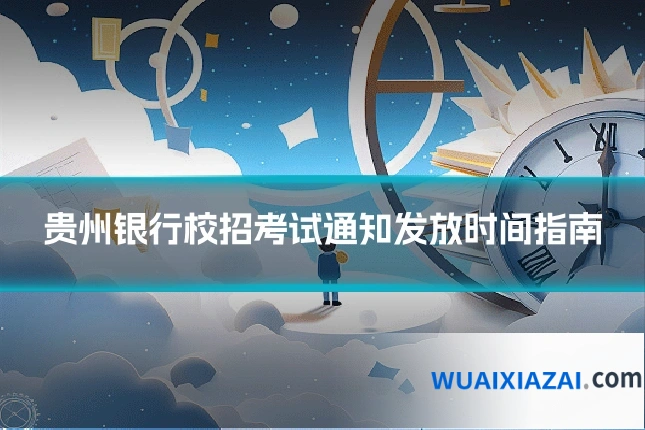 贵州银行校招考试通知发放时间指南