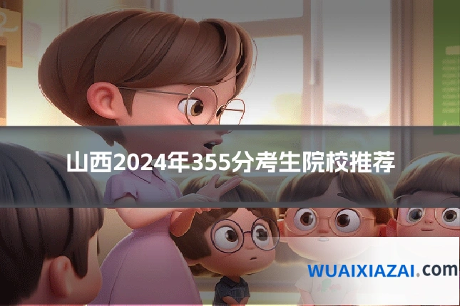山西2024年355分考生院校推荐
