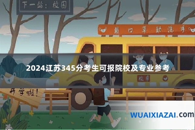 2024江苏345分考生可报院校及专业参考