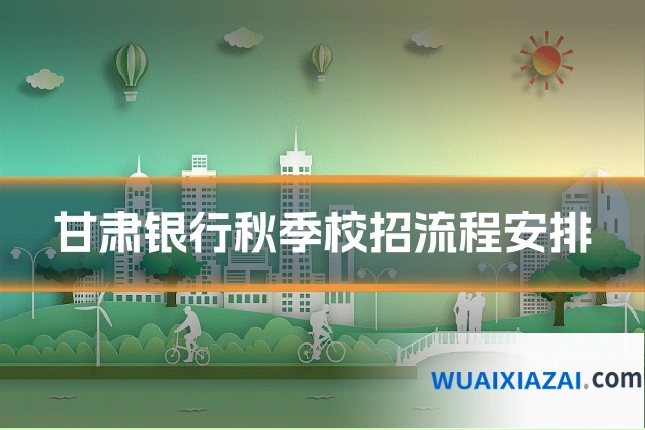 甘肃银行秋季校招流程安排