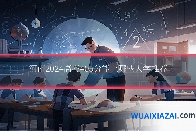 河南2024高考405分能上哪些大学推荐