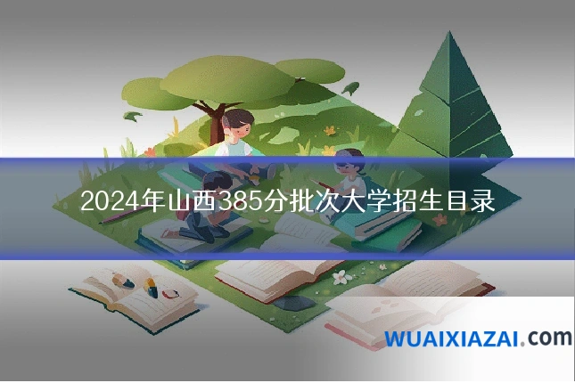 2024年山西385分批次大学招生目录