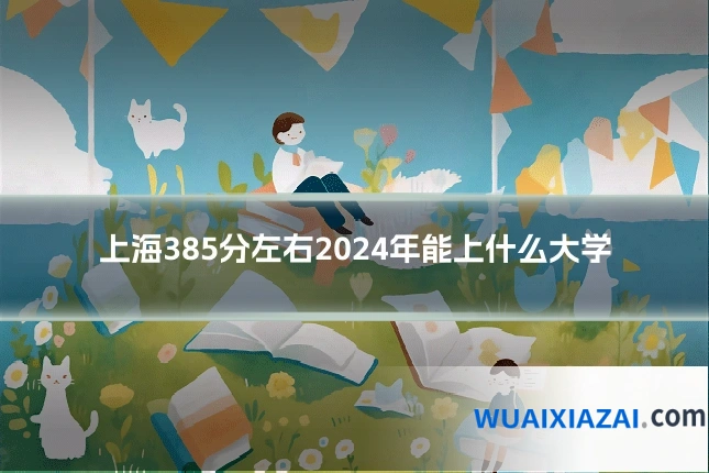 上海385分左右2024年能上什么大学