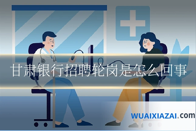 甘肃银行招聘轮岗是怎么回事