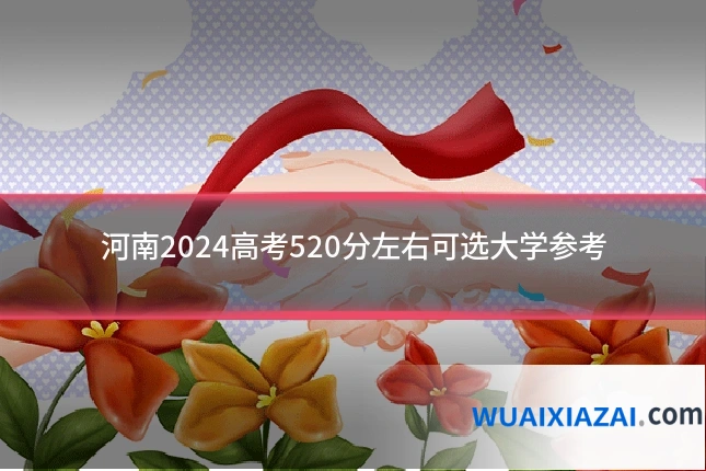 河南2024高考520分左右可选大学参考