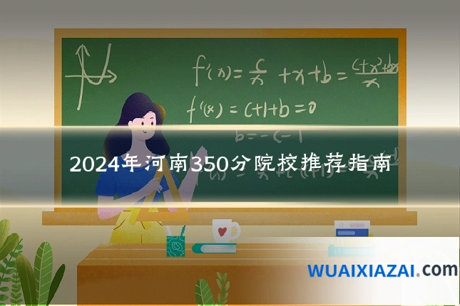 2024年河南350分院校推荐指南