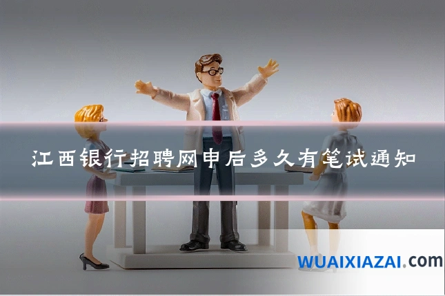 江西银行招聘网申后多久有笔试通知