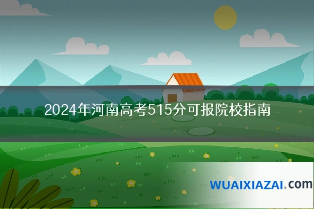 2024年河南高考515分可报院校指南