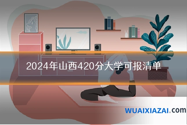 2024年山西420分大学可报清单
