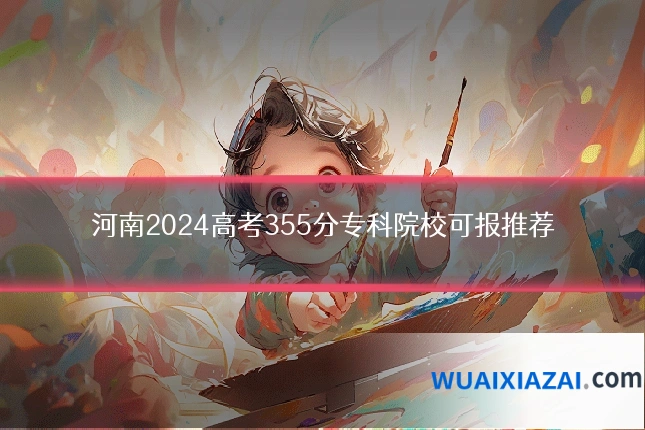 河南2024高考355分专科院校可报推荐